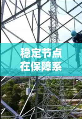 稳定节点在保障系统可靠性和性能方面占据重要地位。以下是关于稳定节点的关键点和解决方案
