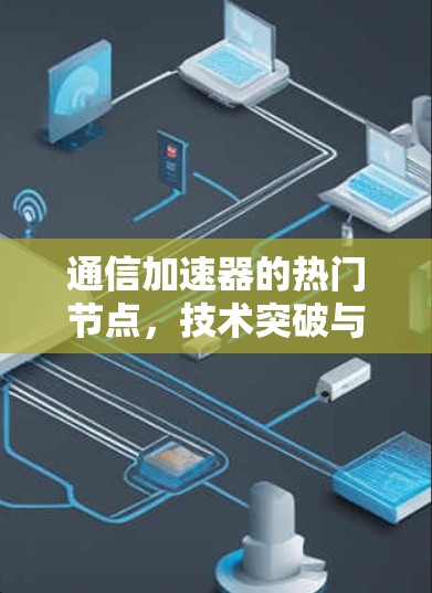通信加速器的热门节点，技术突破与应用场景
