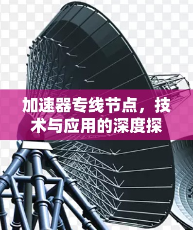加速器专线节点，技术与应用的深度探索