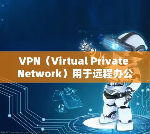 VPN（Virtual Private Network）用于远程办公，旨在保护用户数据的安全性，同时提供一个安全的网络环境。以下是使用VPN进行远程办公的步骤和注意事项