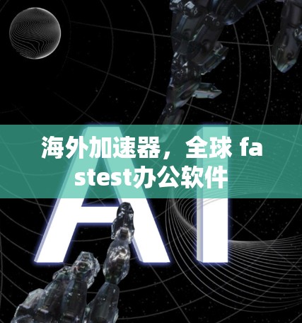 海外加速器，全球 fastest办公软件
