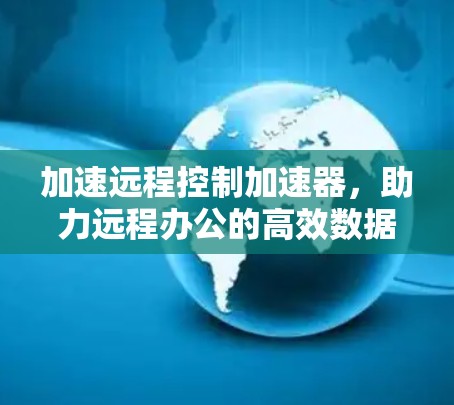 加速远程控制加速器，助力远程办公的高效数据传输