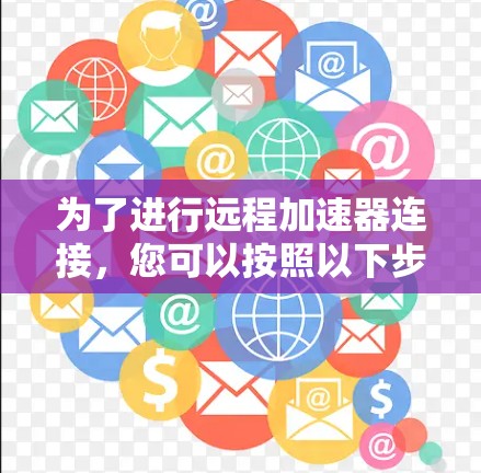 为了进行远程加速器连接，您可以按照以下步骤进行操作