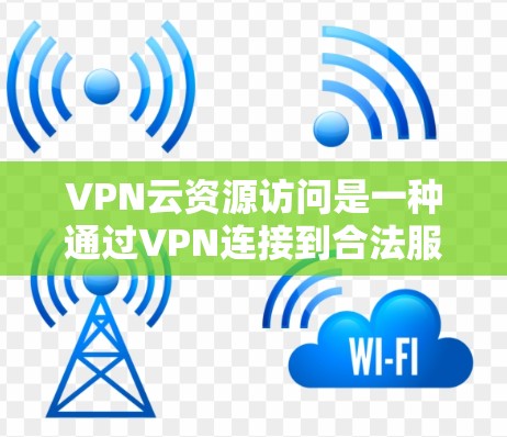 VPN云资源访问是一种通过VPN连接到合法服务器来访问在线资源的方式，旨在便利地获取网络资源。以下是对该问题的详细分析和建议