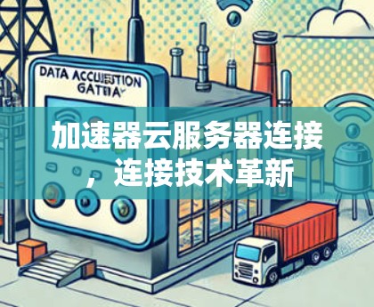 加速器云服务器连接，连接技术革新