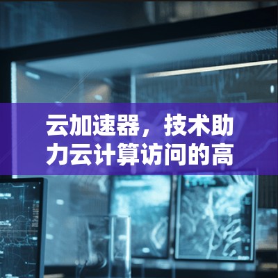 云加速器，技术助力云计算访问的高效化