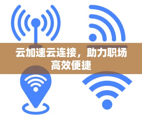 云加速云连接，助力职场高效便捷