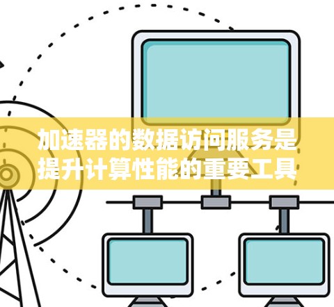 加速器的数据访问服务是提升计算性能的重要工具，尤其在处理大量矩阵运算任务时起关键作用。以下是对该主题的分步总结和解释