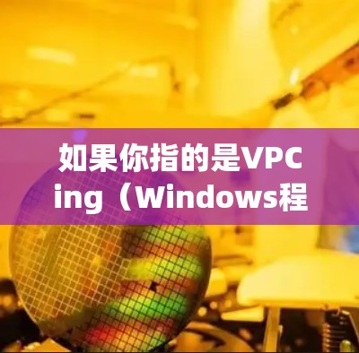 如果你指的是VPCing（Windows程序包构建和测试）那么它通常用于构建和测试Windows应用程序，确保程序包符合微软规定的测试规范，以确保其可分解性和可测试性