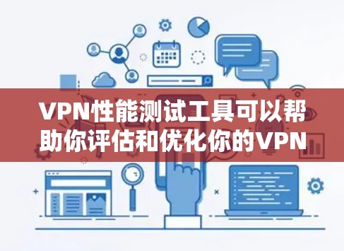 VPN性能测试工具可以帮助你评估和优化你的VPN设置，确保你的网络性能稳定且高效。以下是一些常见的VPN性能测试工具，并提供它们的使用方法和优势