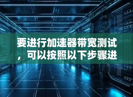 要进行加速器带宽测试，可以按照以下步骤进行