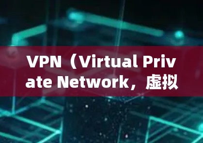 VPN（Virtual Private Network，虚拟网络）是用于移动上网的重要工具。以下是几种免费或成本较低的VPN工具，帮助您在移动设备上访问互联网