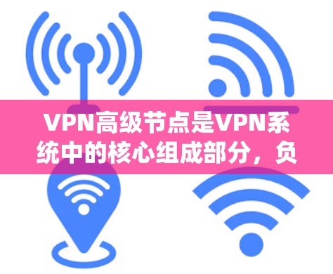 VPN高级节点是VPN系统中的核心组成部分，负责加密数据、安全管理以及用户控制。以下是对高级节点的详细分析