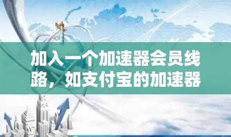 加入一个加速器会员线路，如支付宝的加速器或微信的加速器，可以带来支付效率的提升、安全性和便捷性。以下是对这一问题的详细分析