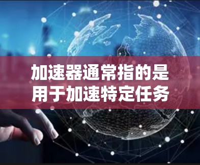 加速器通常指的是用于加速特定任务的硬件加速器，例如GPU（图形处理器）或TPC（超算平台）而高级节点可能是指这些加速器的更高层次的组件或功能。以下是一些可能的解释