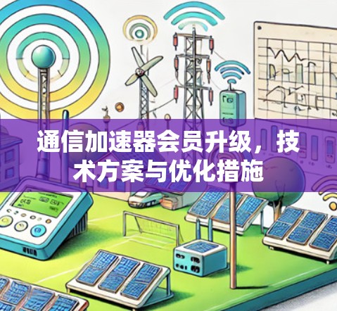 通信加速器会员升级，技术方案与优化措施