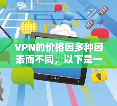 VPN的价格因多种因素而不同，以下是一些关键考虑因素和价格范围的总结