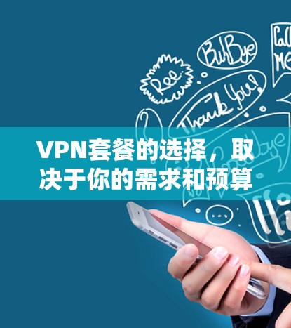 VPN套餐的选择，取决于你的需求和预算。以下是一些常见的VPN套餐类型和特点，供你参考