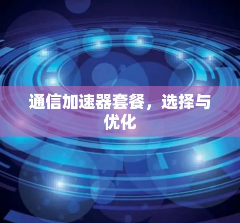 通信加速器套餐，选择与优化