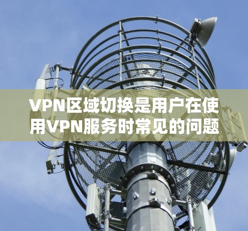 VPN区域切换是用户在使用VPN服务时常见的问题之一。以下是关于VPN区域切换的一些常见问题和解决方法