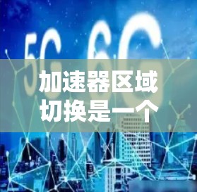 加速器区域切换是一个非常有趣且实用的驾驶技巧，能够提高加速的效率和灵活性。以下是对加速器区域切换的详细解析