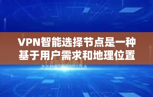VPN智能选择节点是一种基于用户需求和地理位置的自动推荐方式，能够根据用户在线时间、地理位置、网络情况以及隐私保护需求，推荐最适合的VPN节点，提升用户体验和安全性。以下是该概念的详细解释