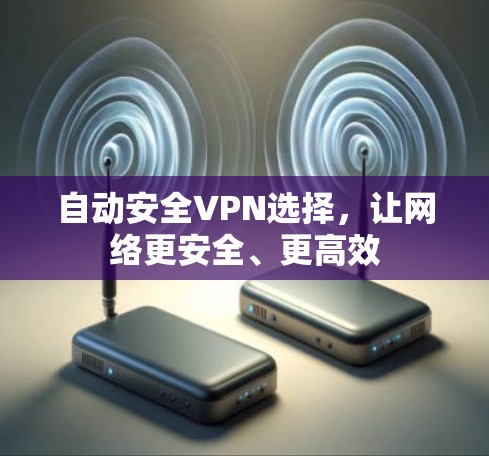 自动安全VPN选择，让网络更安全、更高效
