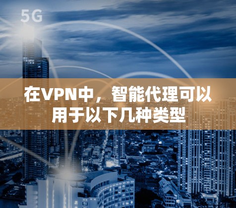 在VPN中，智能代理可以用于以下几种类型