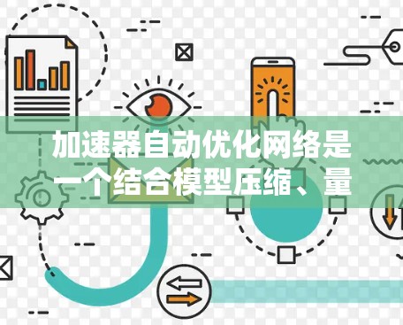 加速器自动优化网络是一个结合模型压缩、量化和权重压缩技术的深度学习模型优化方法，旨在通过自动调整参数以适应特定加速器的性能，同时减少资源消耗。以下是对该主题的分步解释