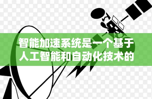 智能加速系统是一个基于人工智能和自动化技术的设计，旨在提升汽车在加速过程中的效率和舒适性。以下是关于该系统的详细分析