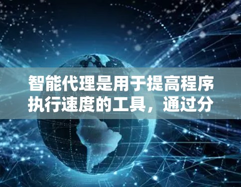 智能代理是用于提高程序执行速度的工具，通过分析和优化代码，减少执行时间。以下是对智能代理的详细总结