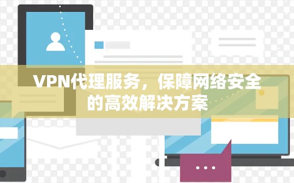 VPN代理服务，保障网络安全的高效解决方案