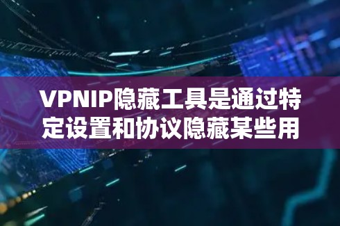 VPNIP隐藏工具是通过特定设置和协议隐藏某些用户信息，以保护用户安全的手段。以下是详细的解答