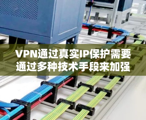VPN通过真实IP保护需要通过多种技术手段来加强保护，包括加密、多路径传输、多级验证和反向代理等。以下是对VPN真实IP保护的详细分析和建议