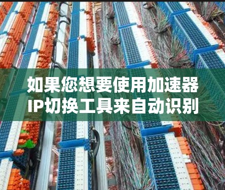 如果您想要使用加速器IP切换工具来自动识别和切换IP地址，以下是一些常用的方法和工具推荐