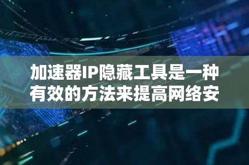 加速器IP隐藏工具是一种有效的方法来提高网络安全水平，通过隐藏加速器的某些功能，减少加速器对用户安全的干扰。以下是关于加速器IP隐藏工具的详细指南