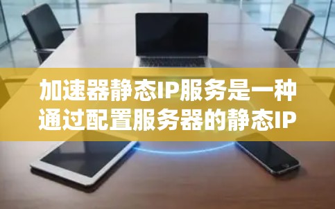 加速器静态IP服务是一种通过配置服务器的静态IP地址来优化网页加载速度的系统。以下是关于加速器静态IP服务的详细分析和解决方案