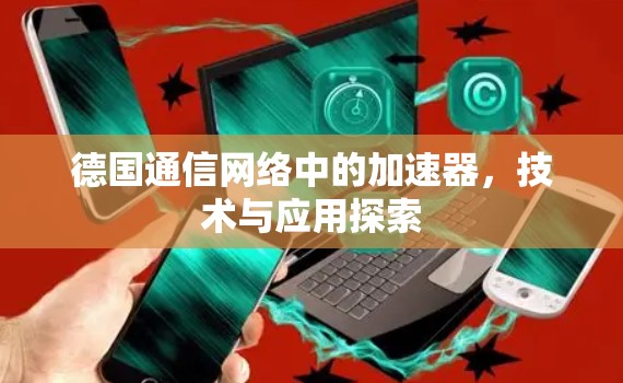 德国通信网络中的加速器，技术与应用探索