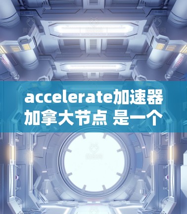 accelerate加速器加拿大节点 是一个用于加速计算和数据处理的加速技术平台，专为加拿大地区的资源和需求设计。以下是关于 accelerate加速器加拿大节点的详细信息