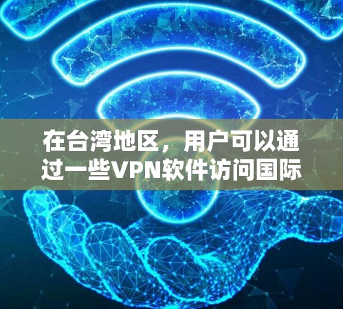 在台湾地区,用户可以通过一些VPN软件访问国际网站,但需要注意以下几点 在台湾地区,用户可以通过一些VPN软件访问国际网站,但需要注意以下几点