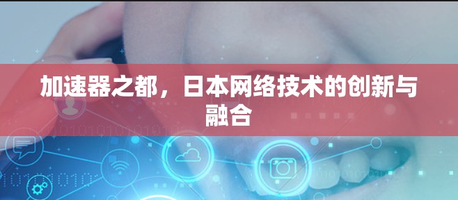 加速器之都，日本网络技术的创新与融合