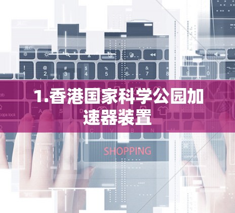 1.香港国家科学公园加速器装置 1.香港国家科学公园加速器装置