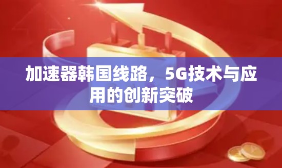 加速器韩国线路，5G技术与应用的创新突破