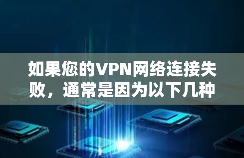如果您的VPN网络连接失败，通常是因为以下几种原因，因此需要逐一排查和解决