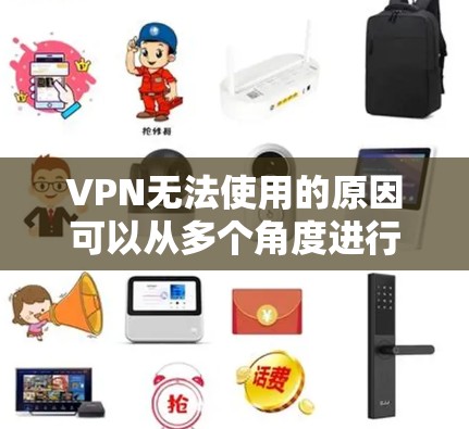 VPN无法使用的原因可以从多个角度进行分析，以下是一些主要的原因