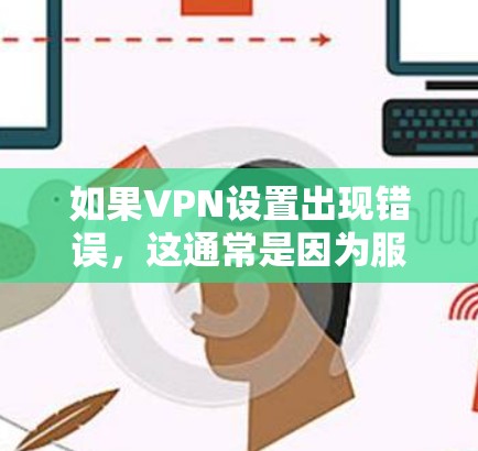 如果VPN设置出现错误，这通常是因为服务器被封了，或者你的设备无法连接到开放的服务器。以下是一些解决方法