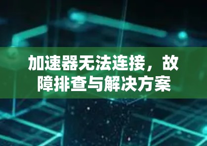 加速器无法连接，故障排查与解决方案