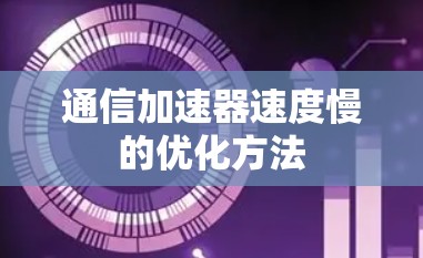 通信加速器速度慢的优化方法