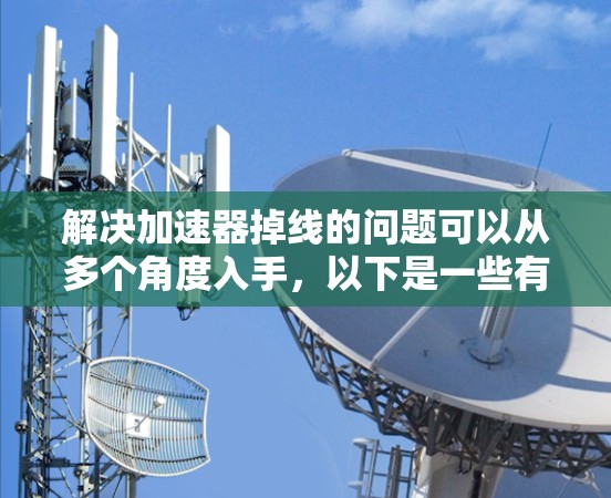 解决加速器掉线的问题可以从多个角度入手，以下是一些有效的解决方法
