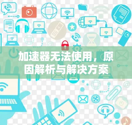 加速器无法使用，原因解析与解决方案